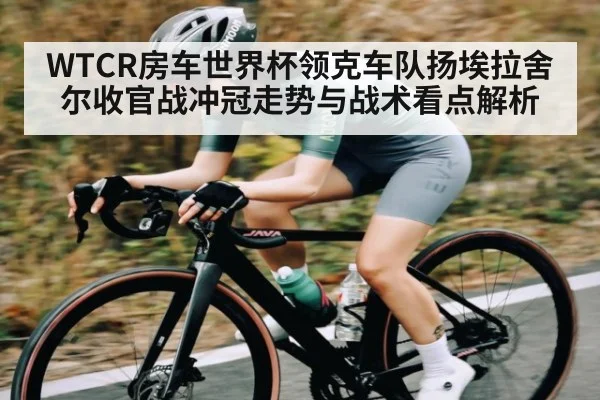 WTCR房车世界杯领克车队扬埃拉舍尔收官战冲冠走势与战术看点解析