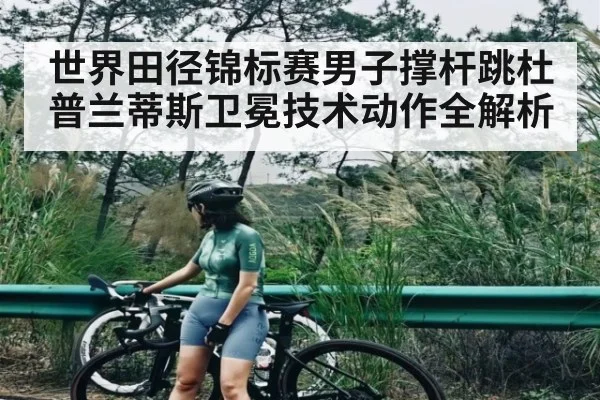 世界田径锦标赛男子撑杆跳杜普兰蒂斯卫冕技术动作全解析