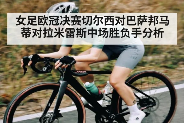 女足欧冠决赛切尔西对巴萨邦马蒂对拉米雷斯中场胜负手分析
