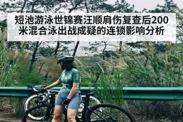 短池游泳世锦赛汪顺肩伤复查后200米混合泳出战成疑的连锁影响分析